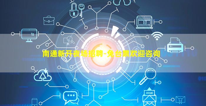 南通新开夜场招聘-免台票欢迎咨询