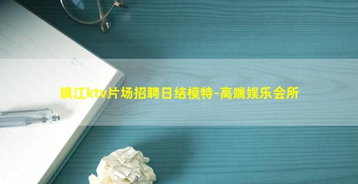 镇江ktv片场招聘日结模特-高端娱乐会所